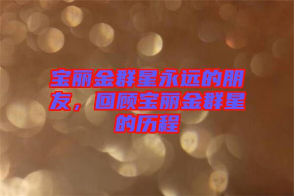 寶麗金群星永遠(yuǎn)的朋友，回顧寶麗金群星的歷程