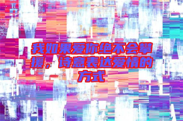 我如果愛你絕不會攀援，詩意表達(dá)愛情的方式