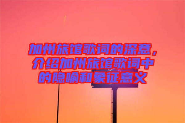 加州旅館歌詞的深意，介紹加州旅館歌詞中的隱喻和象征意義