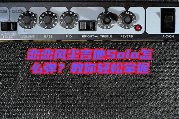 戀戀風(fēng)塵吉他Solo怎么彈？教你輕松掌握