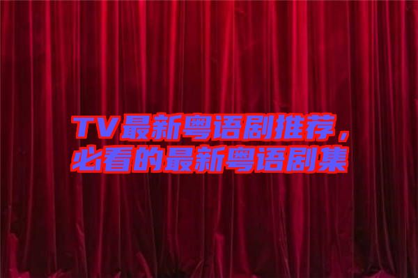 TV最新粵語劇推薦，必看的最新粵語劇集