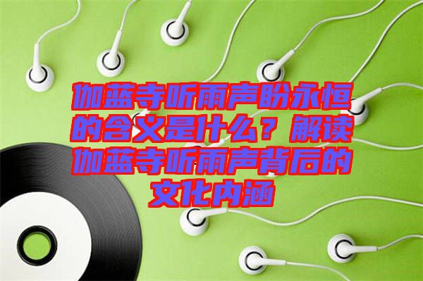 伽藍(lán)寺聽雨聲盼永恒的含義是什么？解讀伽藍(lán)寺聽雨聲背后的文化內(nèi)涵