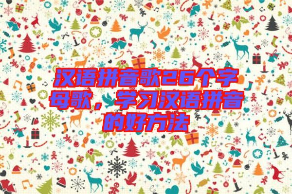 漢語(yǔ)拼音歌26個(gè)字母歌，學(xué)習(xí)漢語(yǔ)拼音的好方法