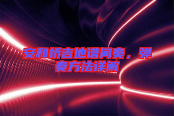 安和橋吉他譜間奏，彈奏方法詳解