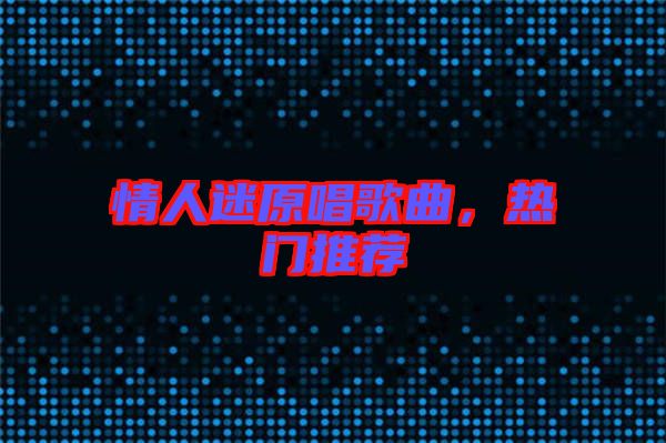 情人迷原唱歌曲，熱門推薦