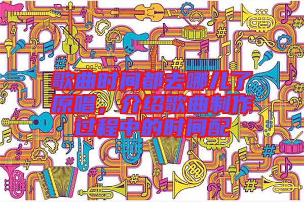 歌曲時(shí)間都去哪兒了原唱，介紹歌曲制作過程中的時(shí)間配