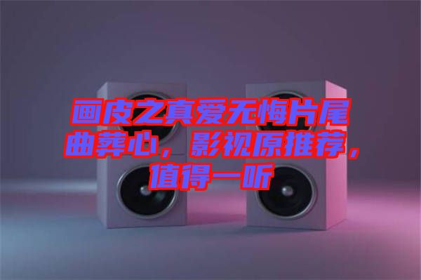 畫皮之真愛無悔片尾曲葬心，影視原推薦，值得一聽