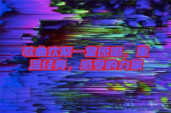 歌曲歡聚一堂原唱，重溫經(jīng)典，感受的力量