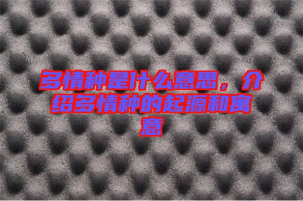多情種是什么意思，介紹多情種的起源和寓意