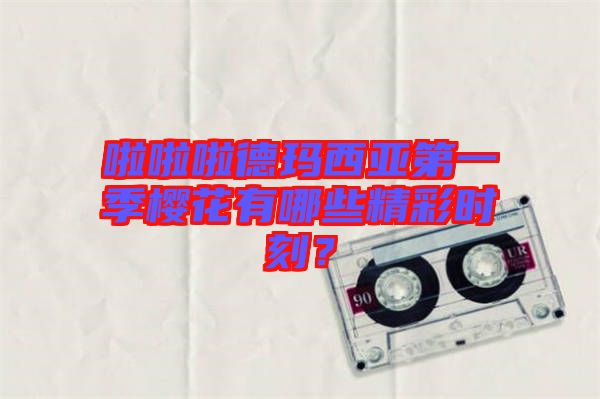 啦啦啦德瑪西亞第一季櫻花有哪些精彩時(shí)刻？