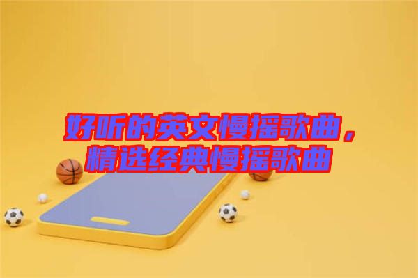 好聽的英文慢搖歌曲，精選經(jīng)典慢搖歌曲