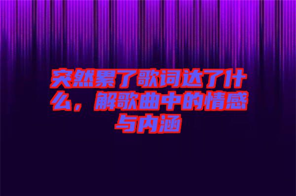 突然累了歌詞達(dá)了什么，解歌曲中的情感與內(nèi)涵