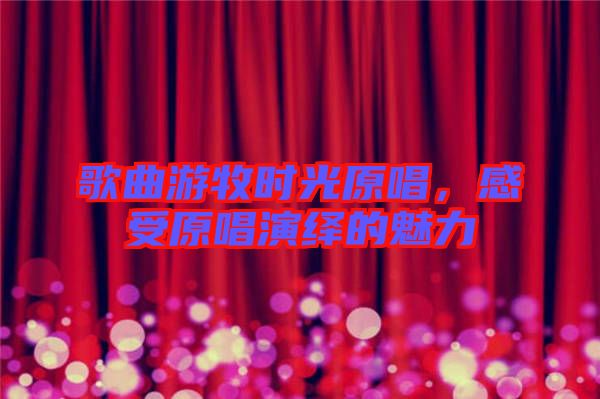歌曲游牧?xí)r光原唱，感受原唱演繹的魅力
