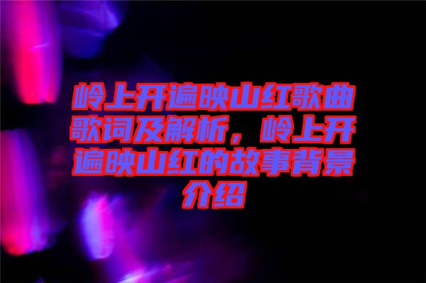 嶺上開遍映山紅歌曲歌詞及解析，嶺上開遍映山紅的故事背景介紹