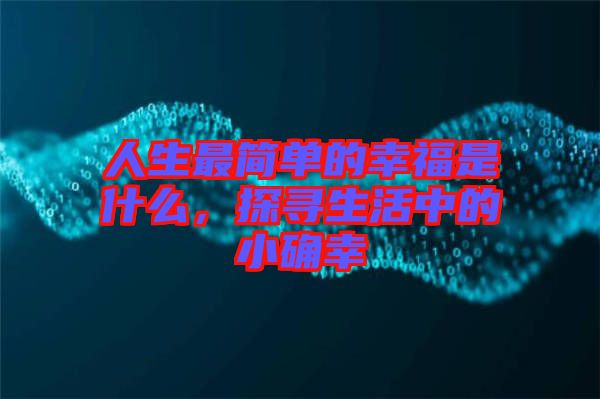 人生最簡(jiǎn)單的幸福是什么，探尋生活中的小確幸