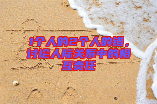 1個(gè)人的2個(gè)人的錯(cuò)，討論人際關(guān)系中的相互責(zé)任