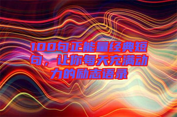 100句正能量經典短句，讓你每天充滿動力的勵志語錄