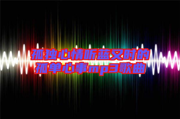 孤獨心情聽藍(lán)又時的孤單心事mp3歌曲