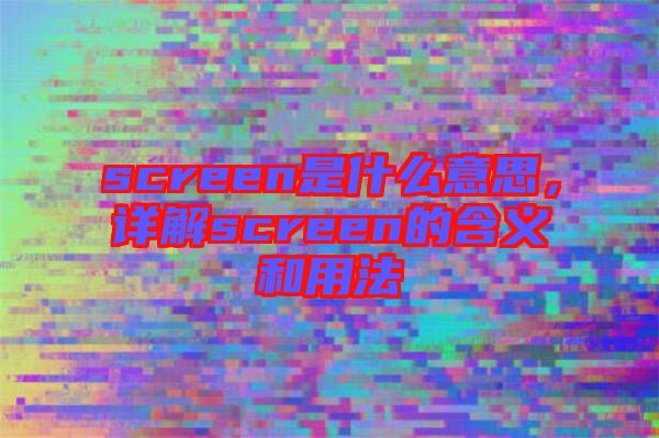 screen是什么意思，詳解screen的含義和用法