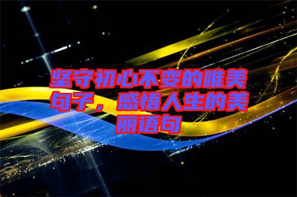 堅守初心不變的唯美句子，感悟人生的美麗語句