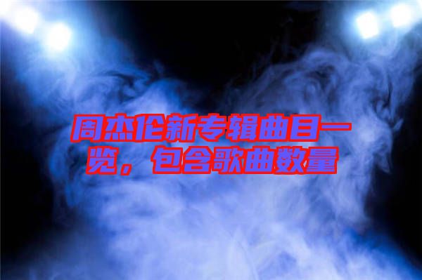 周杰倫新專輯曲目一覽，包含歌曲數(shù)量