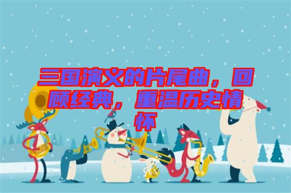 三國演義的片尾曲，回顧經(jīng)典，重溫歷史情懷