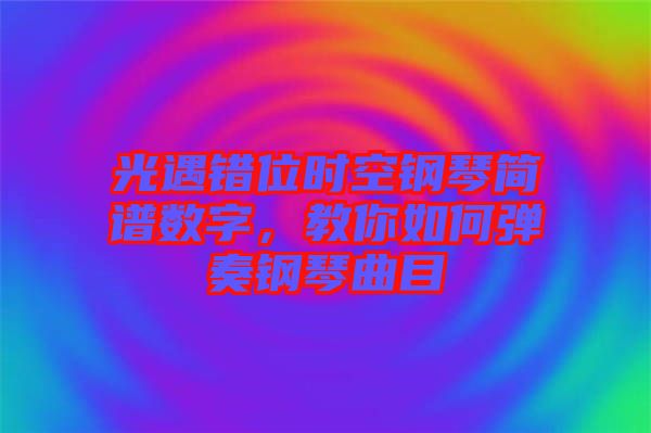 光遇錯位時空鋼琴簡譜數(shù)字，教你如何彈奏鋼琴曲目