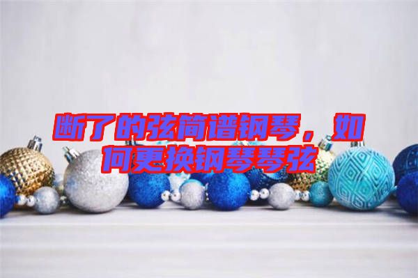 斷了的弦簡譜鋼琴，如何更換鋼琴琴弦