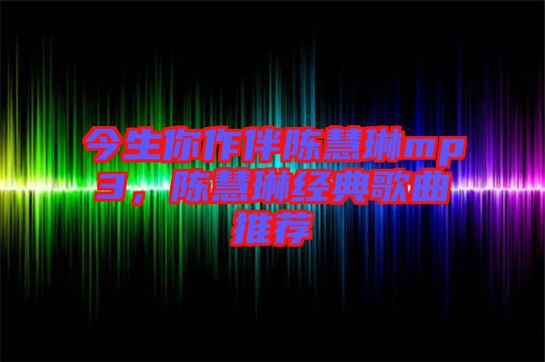 今生你作伴陳慧琳mp3，陳慧琳經(jīng)典歌曲推薦