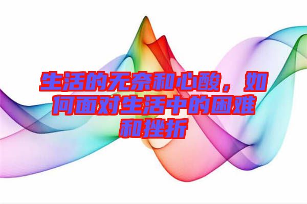 生活的無奈和心酸，如何面對(duì)生活中的困難和挫折