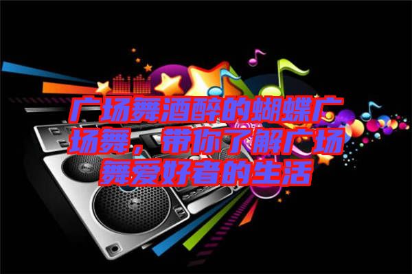 廣場舞酒醉的蝴蝶廣場舞，帶你了解廣場舞愛好者的生活