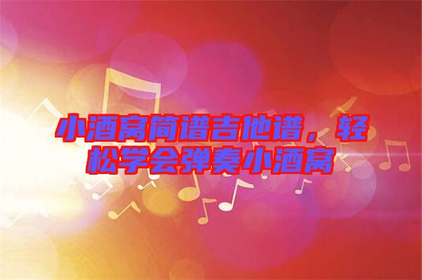 小酒窩簡(jiǎn)譜吉他譜，輕松學(xué)會(huì)彈奏小酒窩