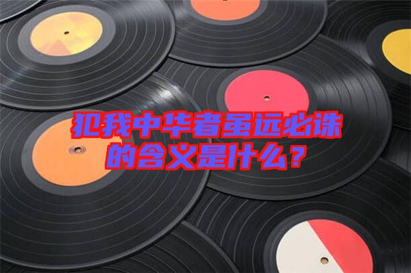 犯我中華者雖遠必誅的含義是什么？