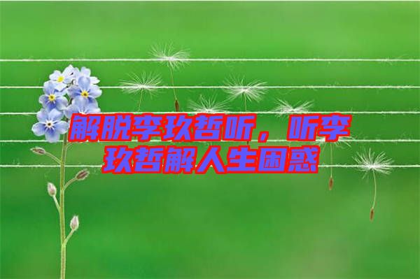 解脫李玖哲聽，聽李玖哲解人生困惑