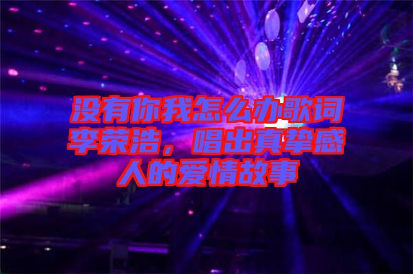 沒(méi)有你我怎么辦歌詞李榮浩，唱出真摯感人的愛(ài)情故事