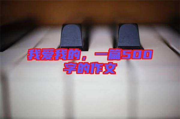 我愛我的，一篇500字的作文