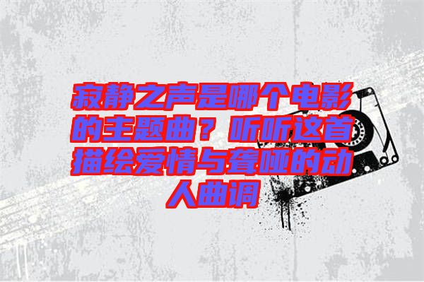 寂靜之聲是哪個(gè)電影的主題曲？聽聽這首描繪愛情與聾啞的動人曲調(diào)