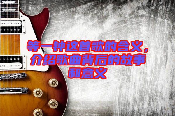 等一鐘這首歌的含義，介紹歌曲背后的故事和意義