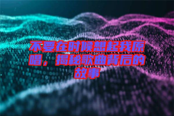 不要在時(shí)候想起我原唱，揭秘歌曲背后的故事