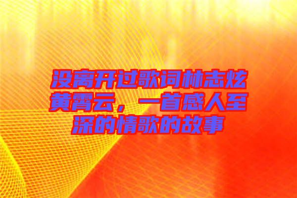 沒(méi)離開(kāi)過(guò)歌詞林志炫黃霄云，一首感人至深的情歌的故事
