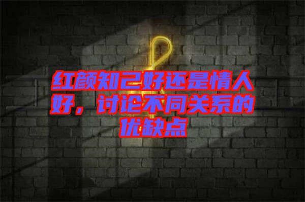 紅顏知己好還是情人好，討論不同關系的優(yōu)缺點