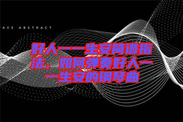 好人一一生安簡譜指法，如何彈奏好人一一生安的鋼琴曲