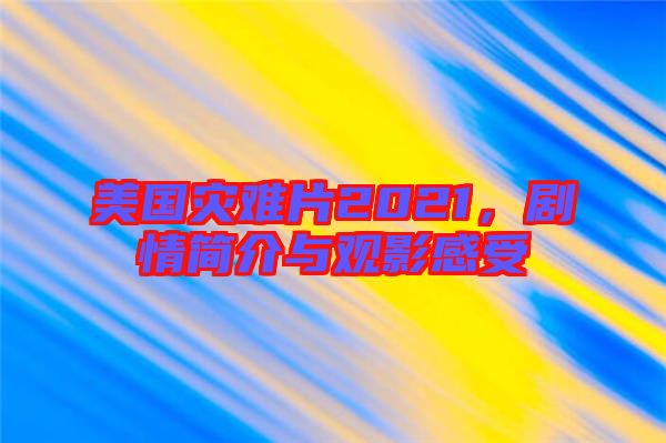 美國災(zāi)難片2021，劇情簡介與觀影感受