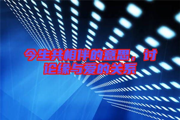 今生共相伴的意思，討論緣與愛的關(guān)系