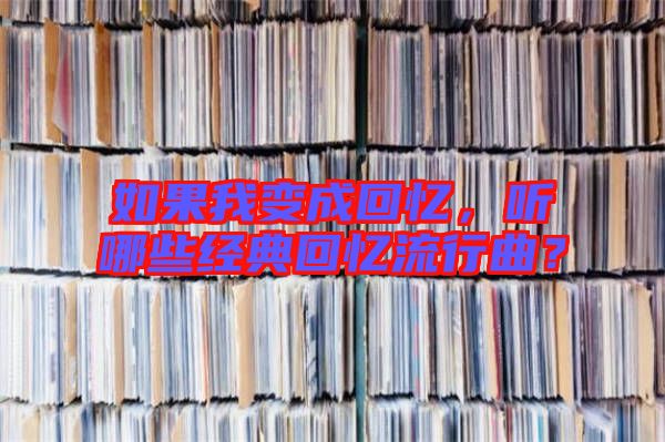 如果我變成回憶，聽(tīng)哪些經(jīng)典回憶流行曲？