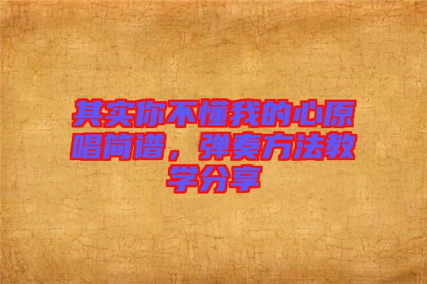 其實(shí)你不懂我的心原唱簡譜，彈奏方法教學(xué)分享