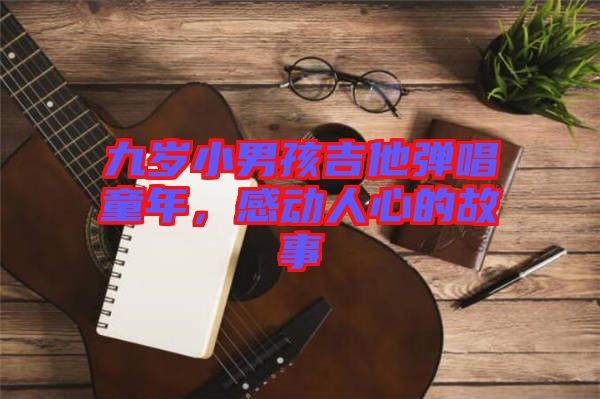 九歲小男孩吉他彈唱童年，感動人心的故事