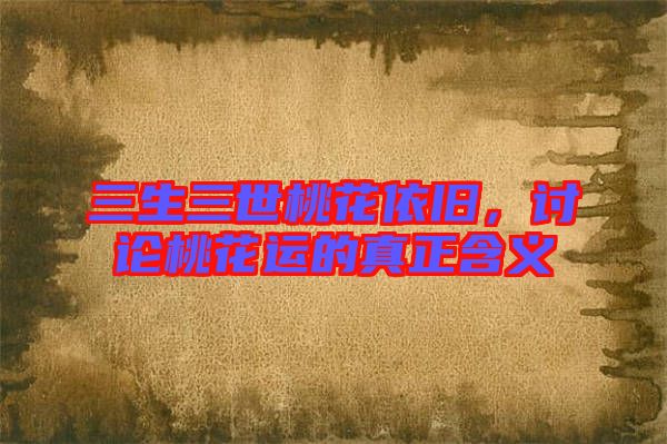 三生三世桃花依舊，討論桃花運(yùn)的真正含義