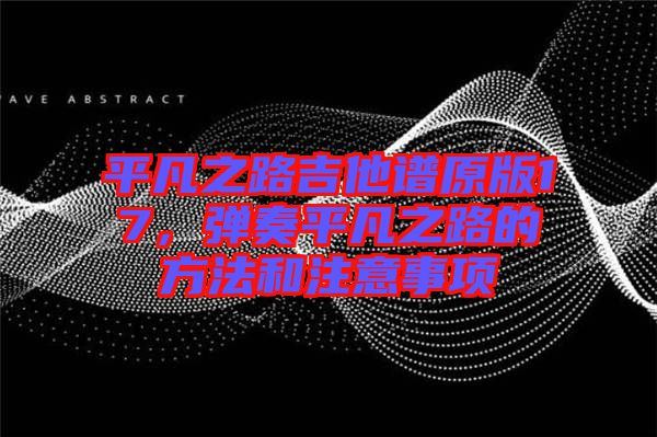 平凡之路吉他譜原版17，彈奏平凡之路的方法和注意事項(xiàng)