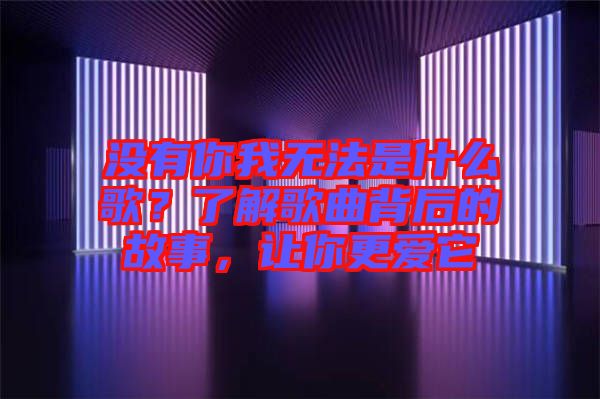 沒有你我無法是什么歌？了解歌曲背后的故事，讓你更愛它